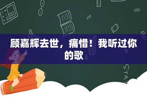 顾嘉辉去世，痛惜！我听过你的歌