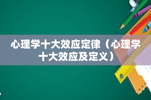 心理学十大效应定律（心理学十大效应及定义）