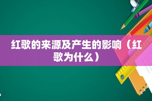 红歌的来源及产生的影响（红歌为什么）