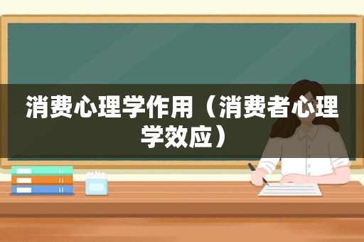 消费心理学作用（消费者心理学效应）