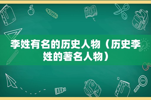 李姓有名的历史人物（历史李姓的著名人物）