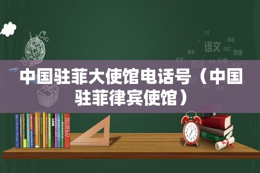 中国驻菲大使馆电话号（中国驻菲律宾使馆）