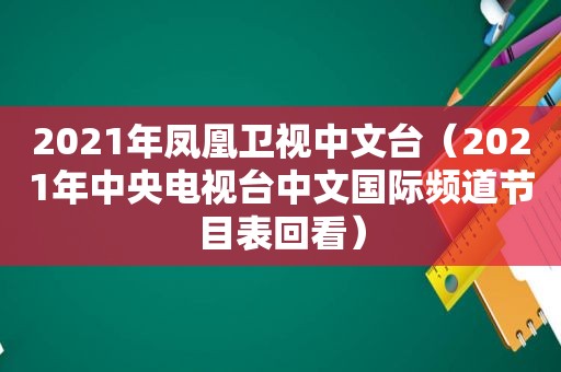 2021年凤凰卫视中文台（2021年中央电视台中文国际频道节目表回看）