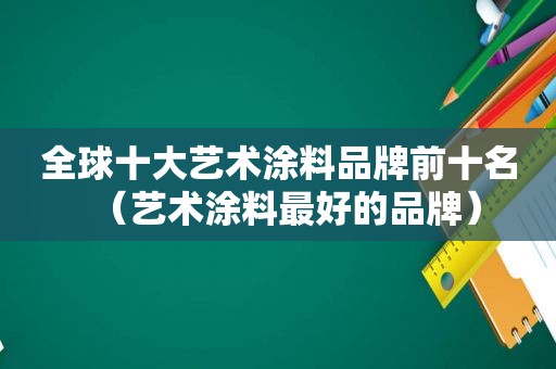 全球十大艺术涂料品牌前十名（艺术涂料最好的品牌）