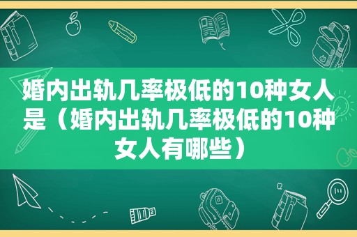 婚内出轨几率极低的10种女人是（婚内出轨几率极低的10种女人有哪些）