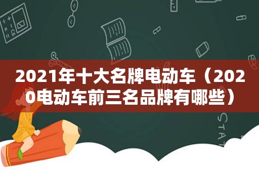 2021年十大名牌电动车（2020电动车前三名品牌有哪些）