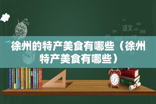 徐州的特产美食有哪些（徐州特产美食有哪些）