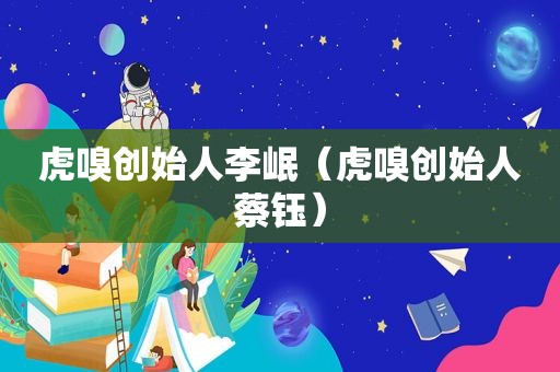 虎嗅创始人李岷（虎嗅创始人蔡钰）