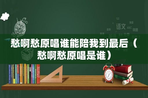 愁啊愁原唱谁能陪我到最后（愁啊愁原唱是谁）