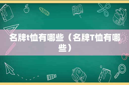 名牌t恤有哪些（名牌T恤有哪些）