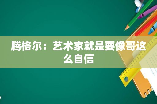 腾格尔：艺术家就是要像哥这么自信