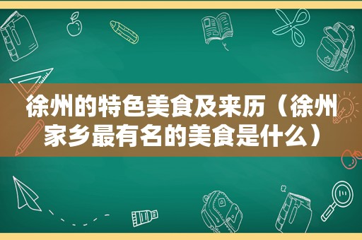 徐州的特色美食及来历（徐州家乡最有名的美食是什么）