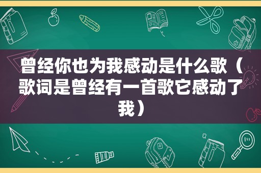 曾经你也为我感动是什么歌（歌词是曾经有一首歌它感动了我）