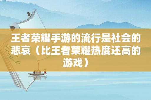 王者荣耀手游的流行是社会的悲哀（比王者荣耀热度还高的游戏）