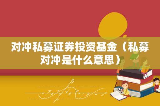 对冲私募证券投资基金（私募对冲是什么意思）