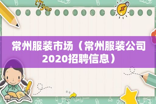 常州服装市场（常州服装公司2020招聘信息）