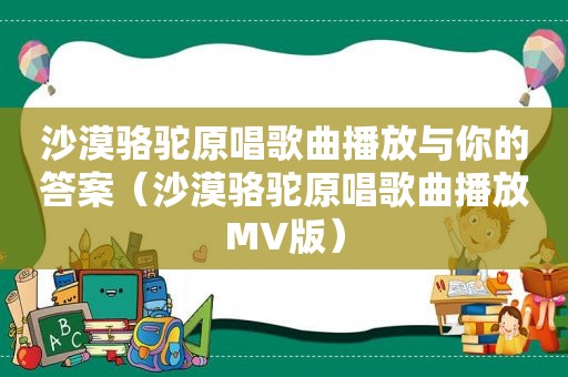 沙漠骆驼原唱歌曲播放与你的答案（沙漠骆驼原唱歌曲播放MV版）