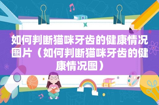 如何判断猫咪牙齿的健康情况图片（如何判断猫咪牙齿的健康情况图）