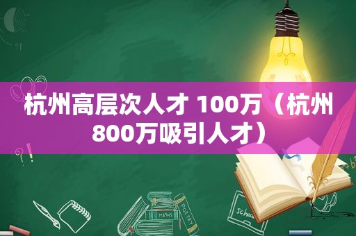 杭州高层次人才 100万（杭州800万吸引人才）