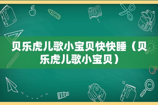 贝乐虎儿歌小宝贝快快睡（贝乐虎儿歌小宝贝）