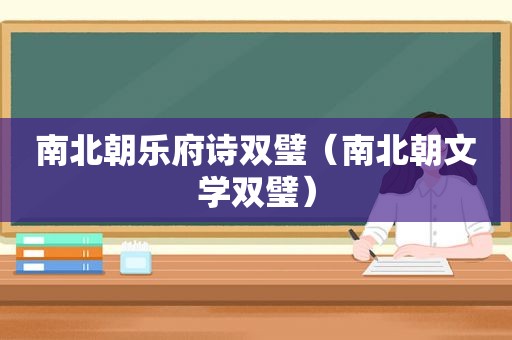 南北朝乐府诗双璧（南北朝文学双璧）