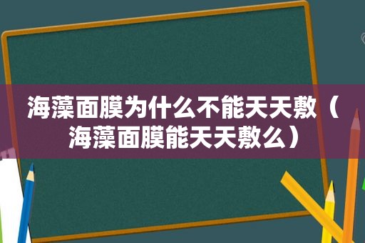 海藻面膜为什么不能天天敷（海藻面膜能天天敷么）