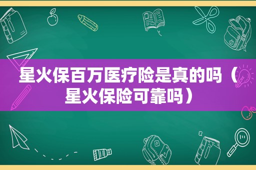 星火保百万医疗险是真的吗（星火保险可靠吗）