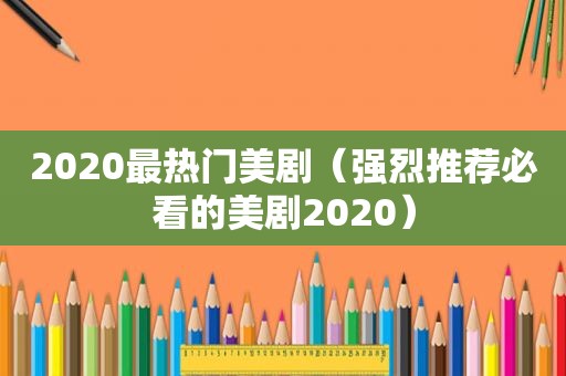 2020最热门美剧（强烈推荐必看的美剧2020）