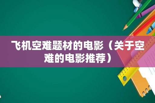 飞机空难题材的电影（关于空难的电影推荐）