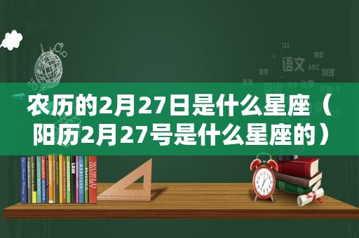 农历的2月27日是什么星座（阳历2月27号是什么星座的）