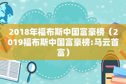 2018年福布斯中国富豪榜（2019福布斯中国富豪榜:马云首富）