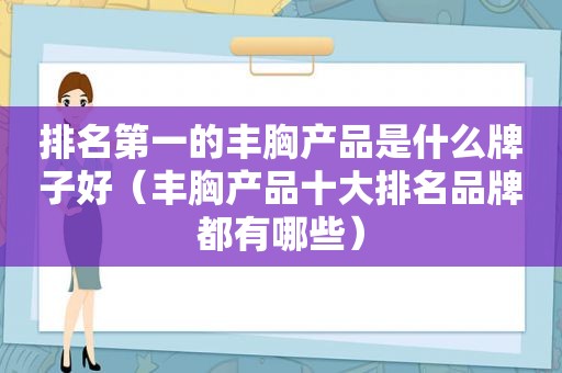 排名第一的丰胸产品是什么牌子好（丰胸产品十大排名品牌都有哪些）