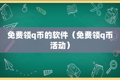 免费领q币的软件（免费领q币活动）