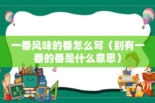 一番风味的番怎么写（别有一番的番是什么意思）