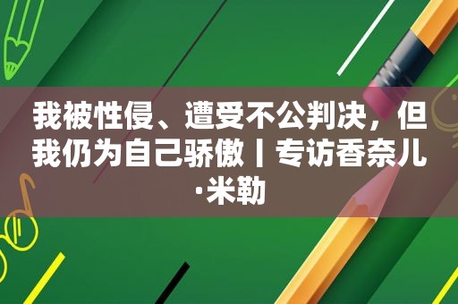 我被性侵、遭受不公判决，但我仍为自己骄傲丨专访香奈儿·米勒