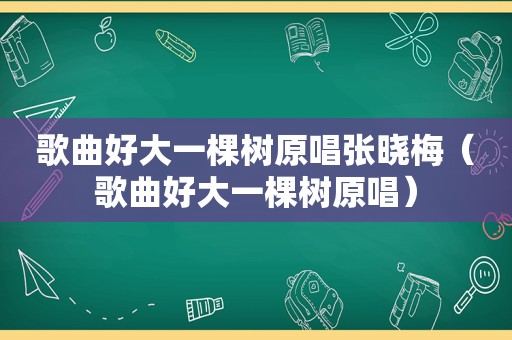 歌曲好大一棵树原唱张晓梅（歌曲好大一棵树原唱）