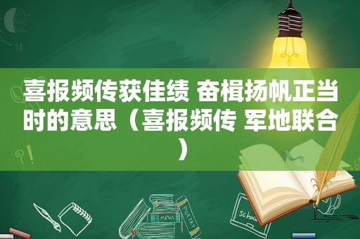 喜报频传获佳绩 奋楫扬帆正当时的意思（喜报频传 军地联合）