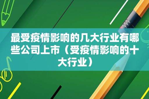 最受疫情影响的几大行业有哪些公司上市（受疫情影响的十大行业）