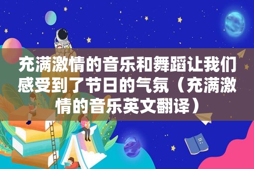 充满 *** 的音乐和舞蹈让我们感受到了节日的气氛（充满 *** 的音乐英文翻译）