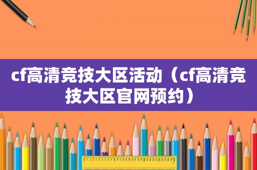 cf高清竞技大区活动（cf高清竞技大区官网预约）