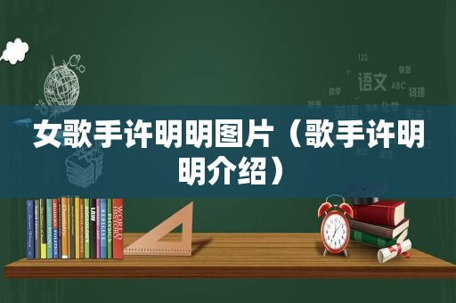 女歌手许明明图片（歌手许明明介绍）