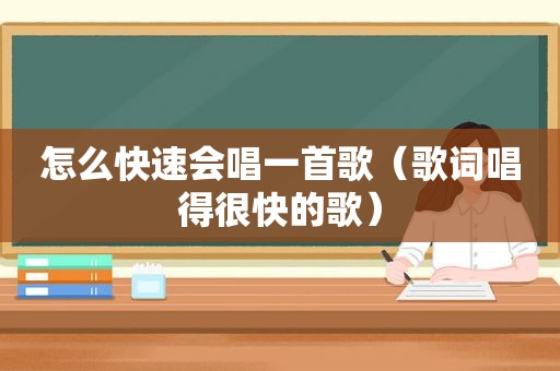 怎么快速会唱一首歌（歌词唱得很快的歌）