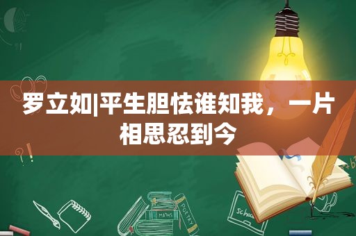 罗立如|平生胆怯谁知我，一片相思忍到今