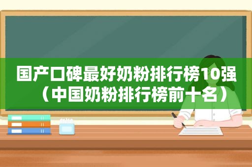 国产口碑最好奶粉排行榜10强（中国奶粉排行榜前十名）