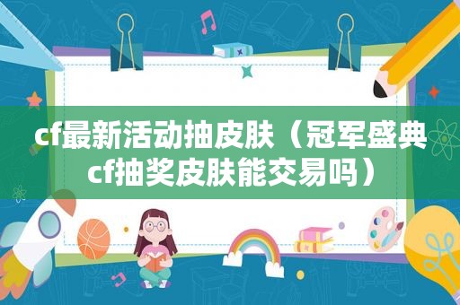 cf最新活动抽皮肤（冠军盛典cf抽奖皮肤能交易吗）