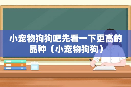 小宠物狗狗吧先看一下更高的品种（小宠物狗狗）