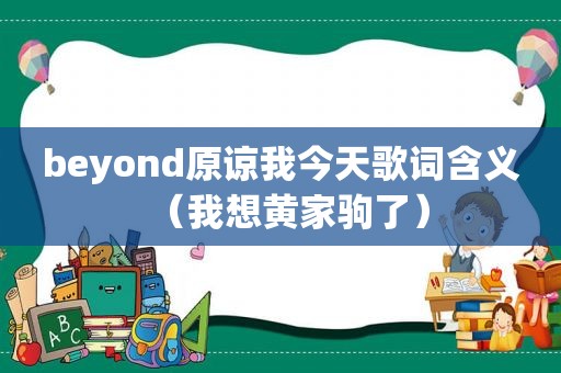 beyond原谅我今天歌词含义（我想黄家驹了）