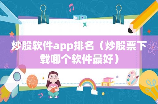 炒股软件app排名（炒股票下载哪个软件最好）