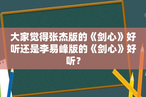 大家觉得张杰版的《剑心》好听还是李易峰版的《剑心》好听？