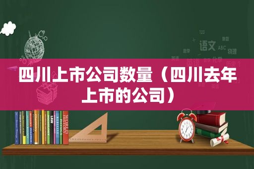 四川上市公司数量（四川去年上市的公司）